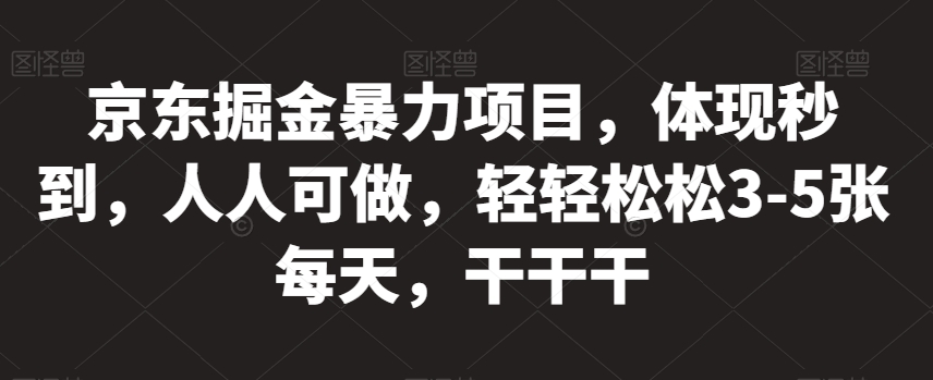京东掘金暴力项目，体现秒到，人人可做，轻轻松松3-5张每天，干干干【揭秘】-阳知网创资源库