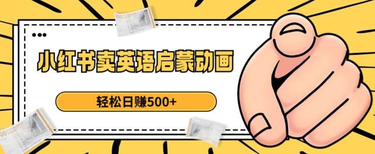 小红书卖英语启蒙动画,轻松日赚500+【揭秘】-阳知网创资源库