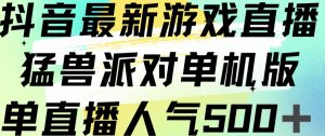 抖音最新游戏直播猛兽派对单机版单直播人气500+-阳知网创资源库