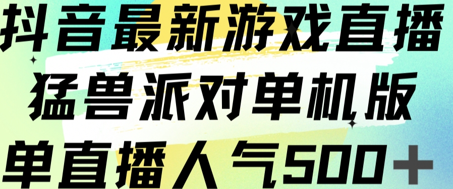 抖音最新游戏直播猛兽派对单机版单直播人气500+-阳知网创资源库