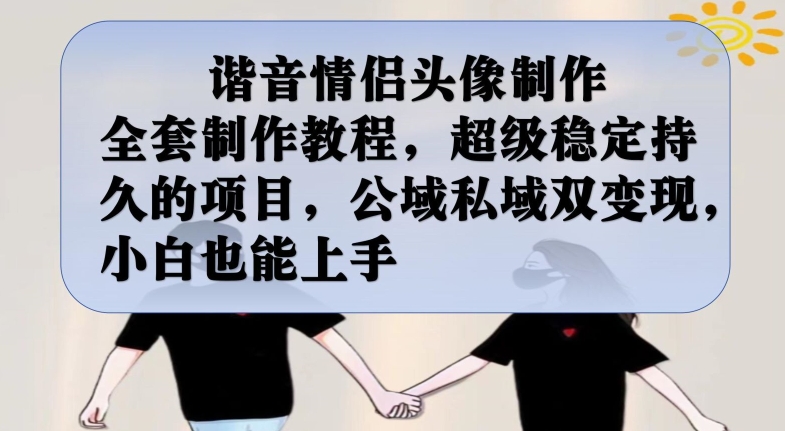 谐音情侣头像制作全套制作教程,超级稳定持久的项目,公域私域双变现,小白也能上手【揭秘】-阳知网创资源库