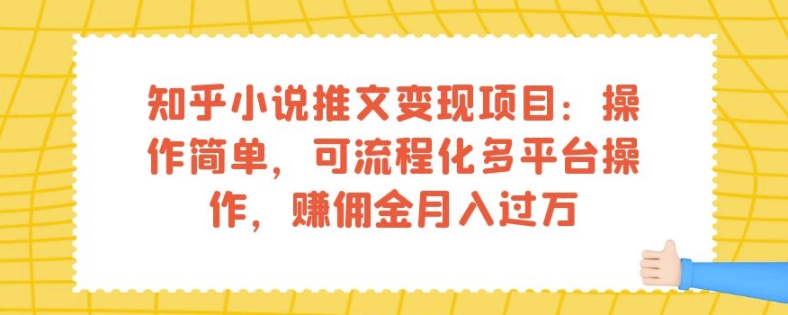 知乎小说推文变现项目:操作简单,可流程化多平台操作,赚佣金月入过万-阳知网创资源库