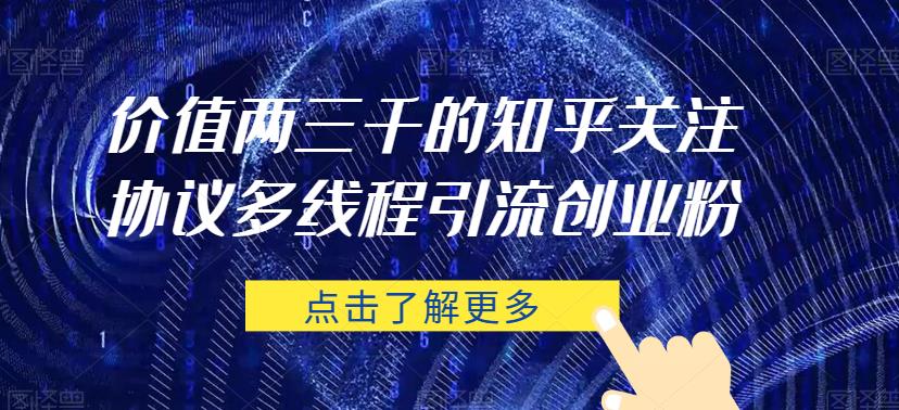 价值两三千的知乎关注协议 多线程引流创业粉-阳知网创资源库