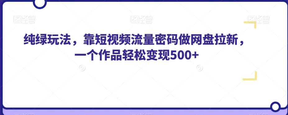 纯绿玩法,靠短视频流量密码做网盘拉新,一个作品轻松变现500+【揭秘】-阳知网创资源库