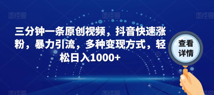 三分钟一条原创视频，抖音快速涨粉，暴力引流，多种变现方式，轻松日入1000+【揭秘】-阳知网创资源库