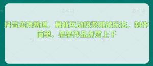 抖音蓝海赛道,最新互动投票挑战玩法,制作简单,条条作品点赞上千【揭秘】-阳知网创资源库