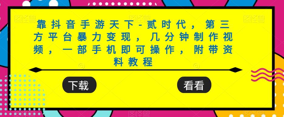 靠抖音手游天下-贰时代,第三方平台暴力变现,几分钟制作视频,一部手机即可操作,附带资料教程-阳知网创资源库