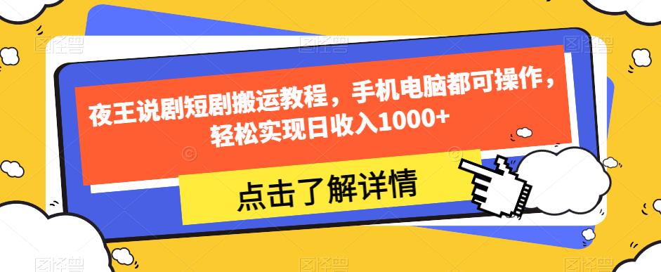 夜王说剧短剧搬运教程,手机电脑都可操作,轻松实现日收入1000+-阳知网创资源库