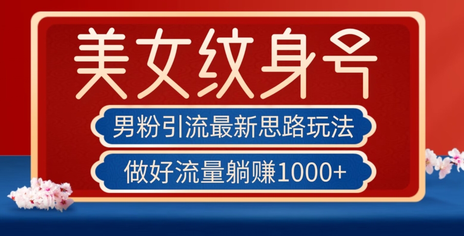 男粉引流最新思路玩法，美女纹身号，做好流量躺赚1000+【揭秘】-阳知网创资源库