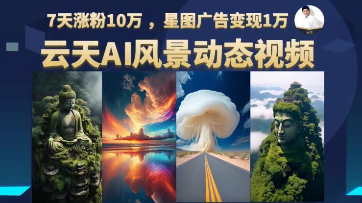 云天AI风景动图视频制作,7天涨粉10万,星图广告变现1万(0927更新)-阳知网创资源库