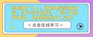 短剧推广3.0,微剧吧渠道高收益,多平台可操作,广告+支付双收益,0粉丝轻松月入过万【揭秘】-阳知网创资源库