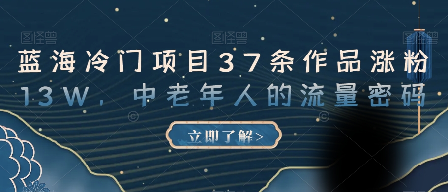 蓝海冷门项目37条作品涨粉13W,中老年人的流量密码【揭秘】-阳知网创资源库