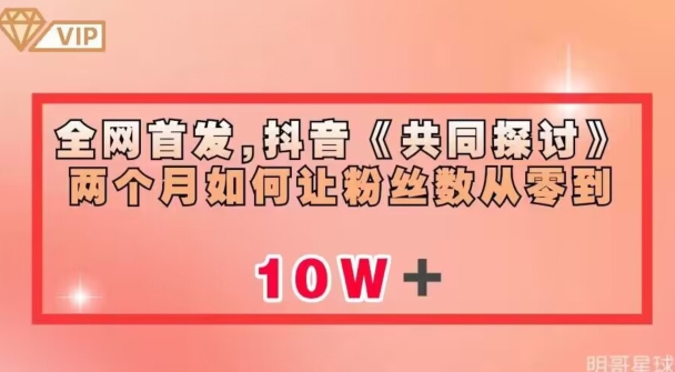 全网首发，抖音《共同探讨》两个月如何让粉丝数从零到10w【揭秘】-阳知网创资源库