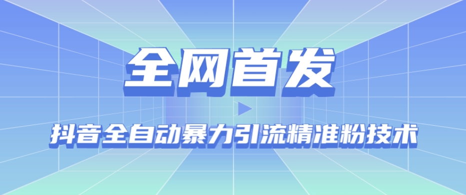 【全网首发】抖音全自动暴力引流精准粉技术【脚本+教程】-阳知网创资源库