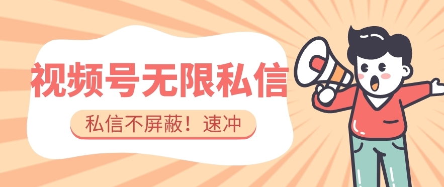 全球首发-视频号无限私信术-直接触达不屏蔽【揭秘】-阳知网创资源库