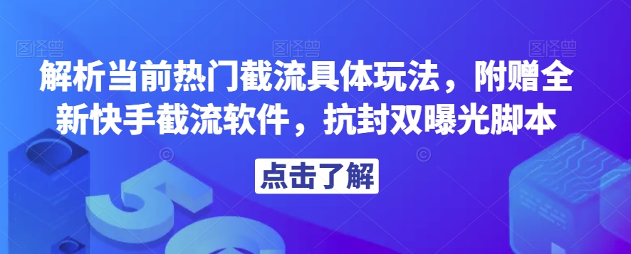 解析当前热门截流具体玩法，附赠全新快手截流软件，抗封双曝光脚本【揭秘】-阳知网创资源库