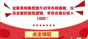 全新男粉新思路不封号布局策略,以及全新的变现逻辑,实操日收入1000+【揭秘】-阳知网创资源库