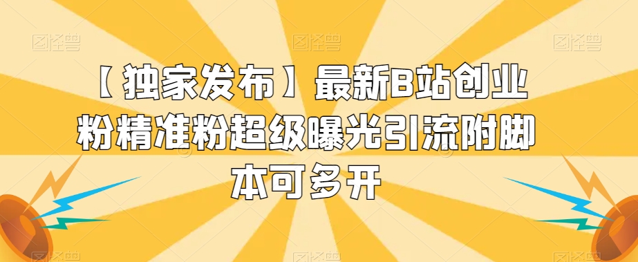 【独家发布】最新B站创业粉精准粉超级曝光引流附脚本可多开【揭秘】-阳知网创资源库