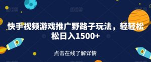 快手视频游戏推广野路子玩法,轻轻松松日入1500+【揭秘】-阳知网创资源库