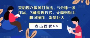 英语四六级风口玩法,5分钟一条作品,3种变现方式,无需剪辑手机可操作,流量巨大【揭秘】-阳知网创资源库