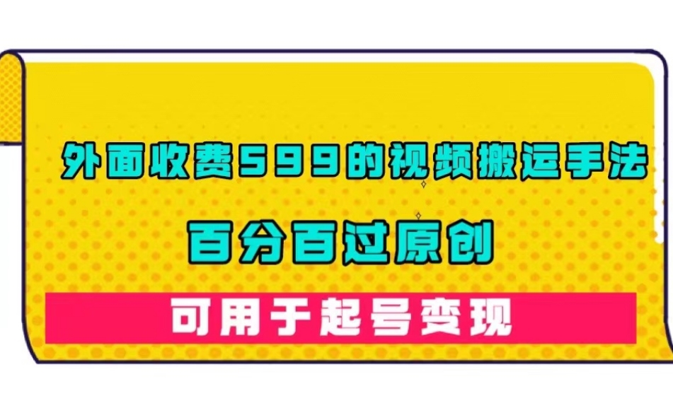 外面收费599的视频搬运手法,百分百过原创,可用起号变现【揭秘】-阳知网创资源库