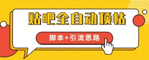 【全网首发】贴吧全自动顶帖脚本+引流思路【脚本+教程】-阳知网创资源库