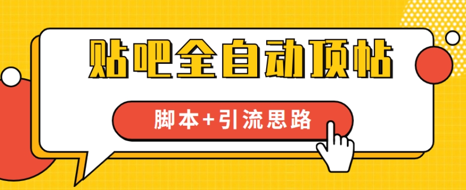 【全网首发】贴吧全自动顶帖脚本+引流思路【脚本+教程】-阳知网创资源库