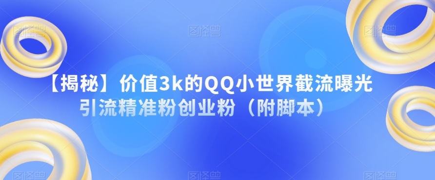 【揭秘】价值3k的QQ小世界截流曝光引流精准粉创业粉（附脚本）-阳知网创资源库