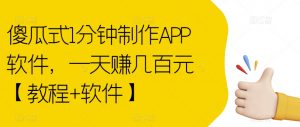 傻瓜式1分钟制作APP软件,一天赚几百元【教程+软件】【揭秘】-阳知网创资源库