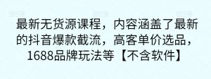 最新无货源课程,内容涵盖了最新的抖音爆款截流,高客单价选品,1688品牌玩法等【不含软件】-阳知网创资源库