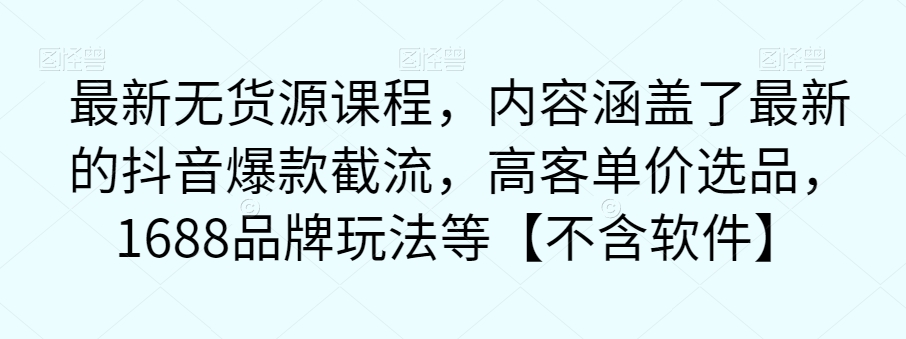 最新无货源课程,内容涵盖了最新的抖音爆款截流,高客单价选品,1688品牌玩法等【不含软件】-阳知网创资源库