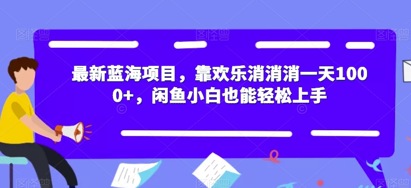 最新蓝海项目,靠欢乐消消消一天1000+,闲鱼小白也能轻松上手【揭秘】-阳知网创资源库
