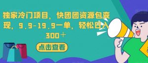 独家冷门项目,快团团资源包变现,9.9-19.9一单,轻松日入300+【揭秘】-阳知网创资源库