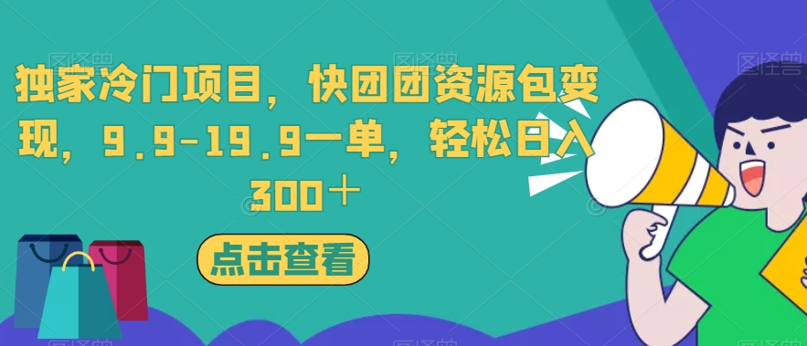 独家冷门项目，快团团资源包变现，9.9-19.9一单，轻松日入300＋【揭秘】-阳知网创资源库
