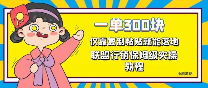 一单轻松300元,仅靠复制粘贴,每天操作一个小时,联盟行销保姆级出单教程,正规长久稳定副业【揭秘】-阳知网创资源库