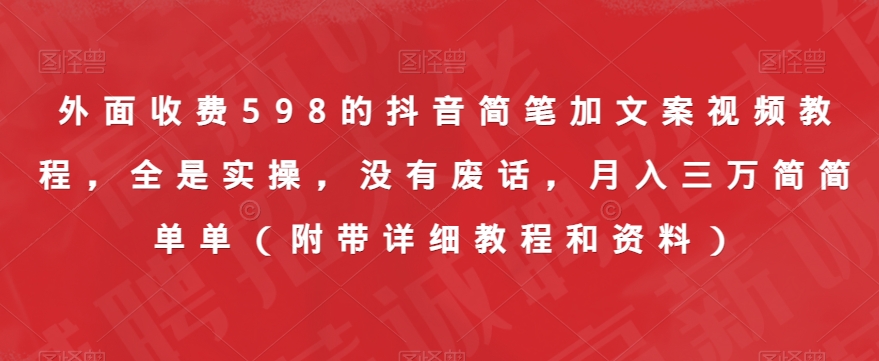 外面收费598的抖音简笔加文案视频教程，全是实操，没有废话，月入三万简简单单（附带详细教程和资料）-阳知网创资源库