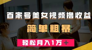 百家号美女视频撸收益,几分钟一条视频,轻松月入万元【揭秘】-阳知网创资源库