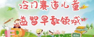 冷门儿童益智早教领域,制作简单超适合宝妈,轻松日入300+可矩阵-阳知网创资源库