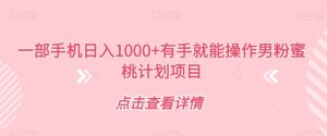 一部手机日入1000+有手就能操作男粉蜜桃计划项目【揭秘】-阳知网创资源库