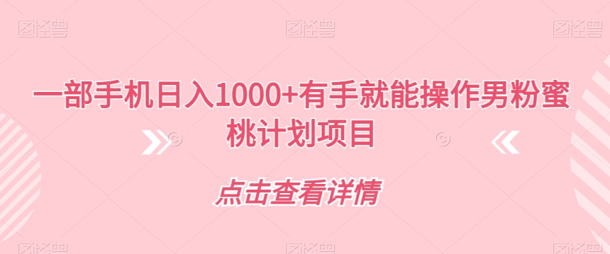 一部手机日入1000+有手就能操作男粉蜜桃计划项目【揭秘】-阳知网创资源库