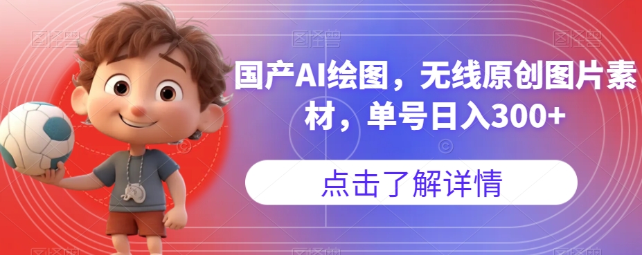 国产AI绘图，无线原创图片素材，单号日入300+【揭秘】-阳知网创资源库