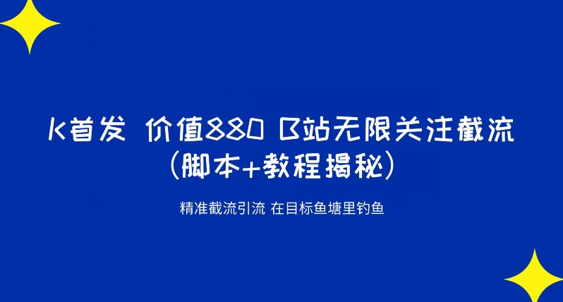 K首发价值880 B站无限关注截流精准引流（脚本+教程揭秘）-阳知网创资源库