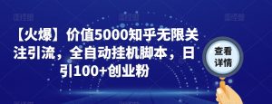 【火爆】价值5000知乎无限关注引流,全自动挂机脚本,日引100+创业粉-阳知网创资源库