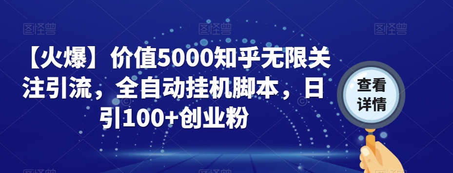 【火爆】价值5000知乎无限关注引流，全自动挂机脚本，日引100+创业粉-阳知网创资源库