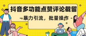 抖音多功能点赞评论截留,暴力引流,批量操作【揭秘】-阳知网创资源库