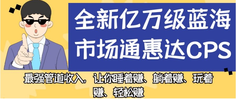 全新亿万级蓝海市场通惠达cps,最强管道收入,让你睡着赚、躺着赚、玩着赚、轻松赚【揭秘】-阳知网创资源库