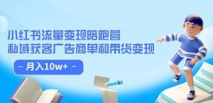 小红书流量·变现陪跑营(第8期):私域获客广告商单和带货变现 月入10w+-阳知网创资源库