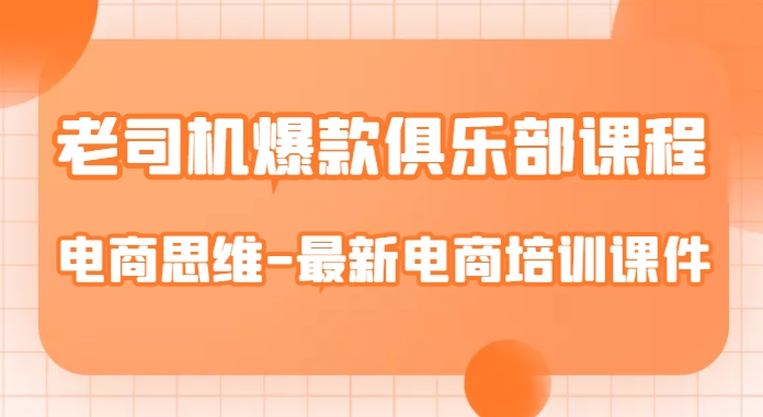 老司机爆款俱乐部课程-电商思维-最新电商培训课件-阳知网创资源库
