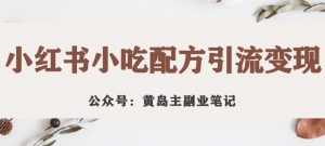黄岛主·小红书小吃配方引流变现项目，花988买来拆解成视频版课程分享-阳知网创资源库