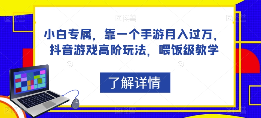 小白专属,靠一个手游月入过万,抖音游戏高阶玩法,喂饭级教学-阳知网创资源库